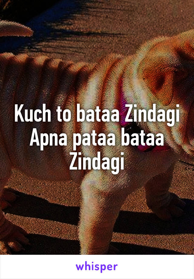 Kuch to bataa Zindagi
Apna pataa bataa Zindagi