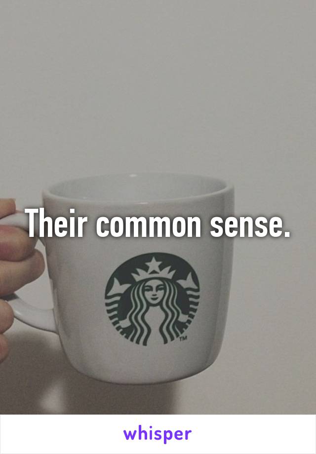 Their common sense.