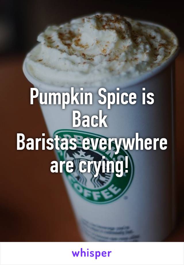 Pumpkin Spice is Back 
Baristas everywhere are crying! 