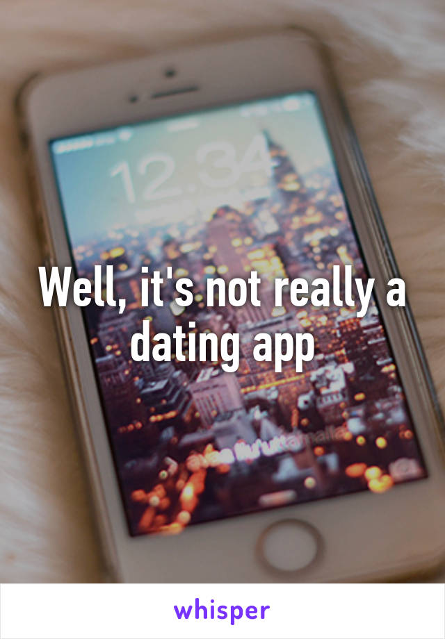 Well, it's not really a dating app