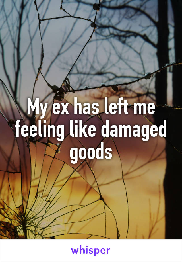 My ex has left me feeling like damaged goods