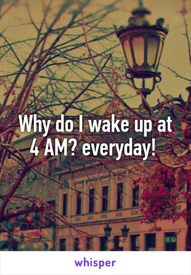 Why do I wake up at 4 AM? everyday! 