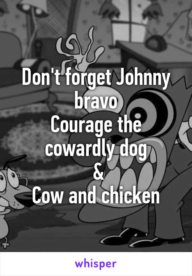 Don't forget Johnny bravo
Courage the cowardly dog
 &
Cow and chicken