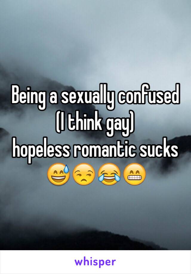 Being a sexually confused
 (I think gay) 
hopeless romantic sucks
 😅😒😂😁