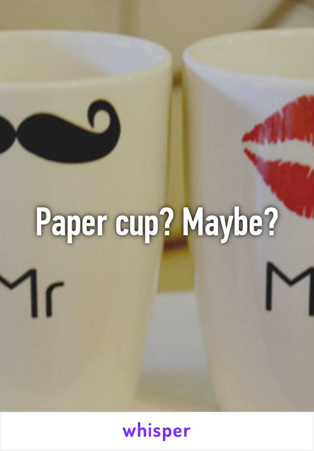 Paper cup? Maybe?