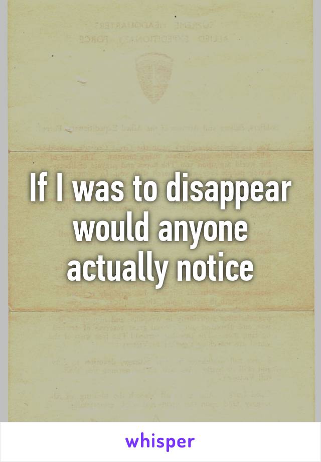 If I was to disappear would anyone actually notice