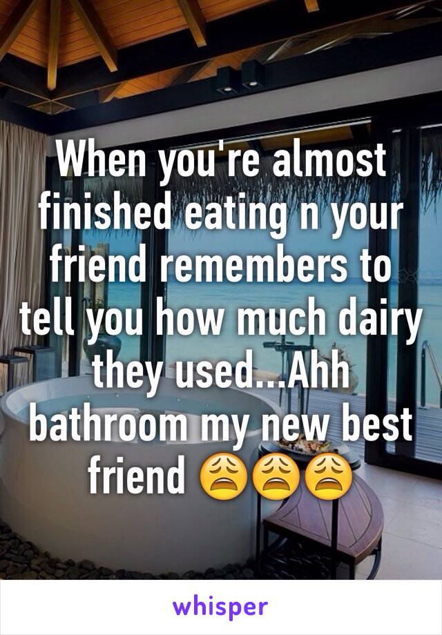 When you're almost finished eating n your friend remembers to tell you how much dairy they used...Ahh bathroom my new best friend 😩😩😩