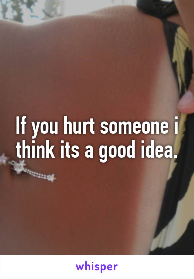 If you hurt someone i think its a good idea.