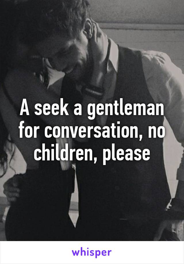 A seek a gentleman for conversation, no children, please