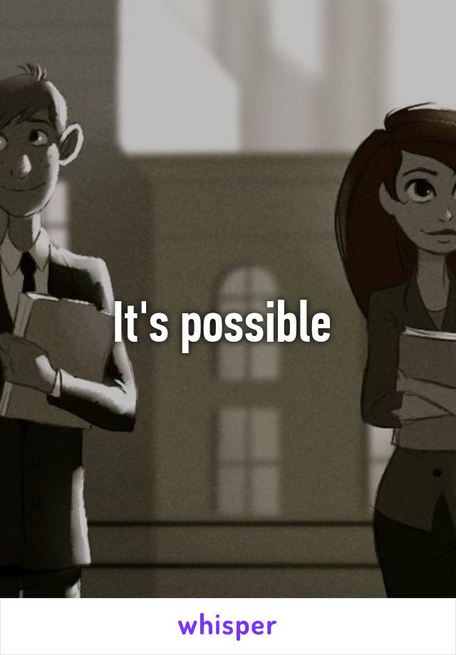 It's possible 