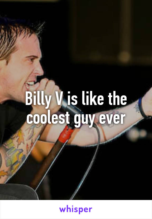 Billy V is like the coolest guy ever