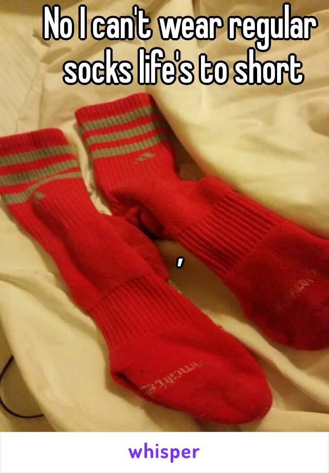 No I can't wear regular socks life's to short



,