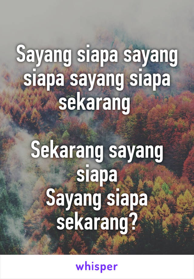 Sayang siapa sayang siapa sayang siapa sekarang 

Sekarang sayang siapa
Sayang siapa sekarang?