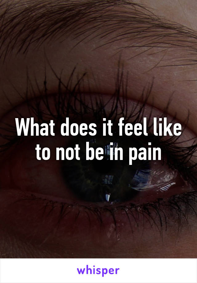 What does it feel like to not be in pain