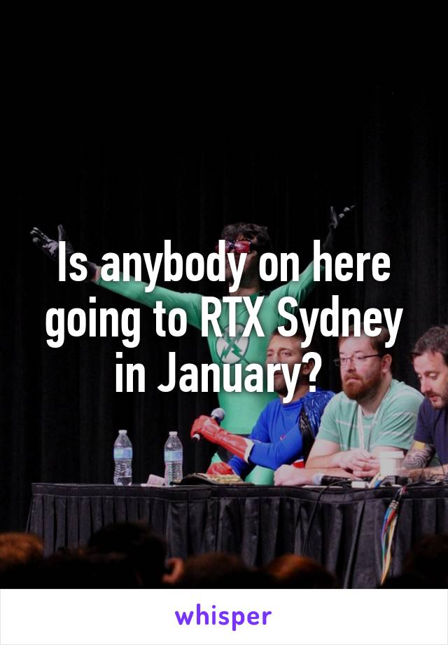 Is anybody on here going to RTX Sydney in January? 