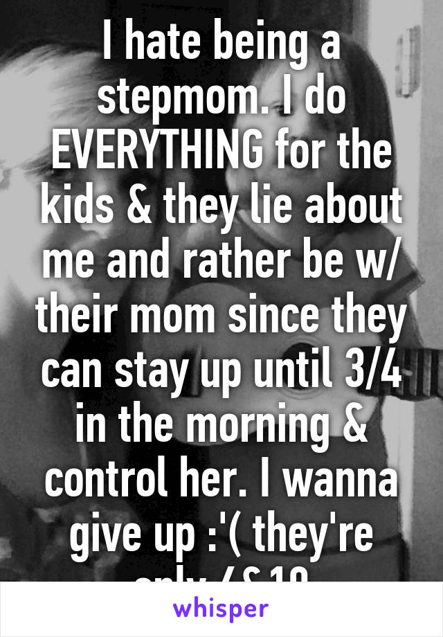 I hate being a stepmom. I do EVERYTHING for the kids & they lie about