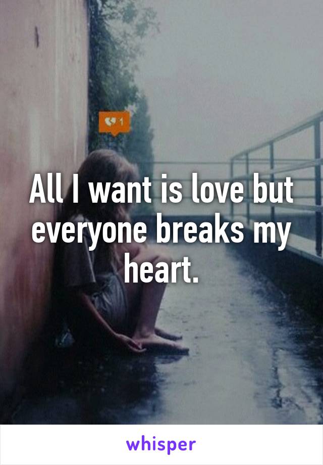 All I want is love but everyone breaks my heart.