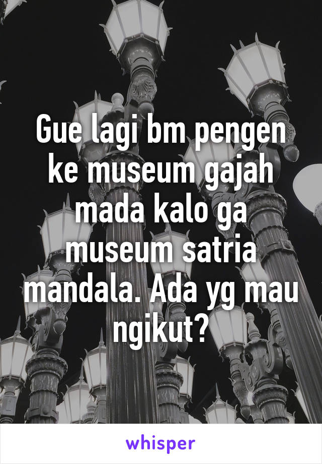 Gue lagi bm pengen ke museum gajah mada kalo ga museum satria mandala. Ada yg mau ngikut?