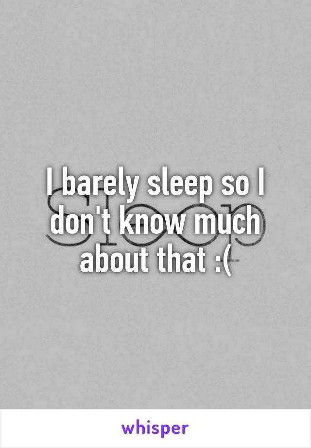 I barely sleep so I don't know much about that :(