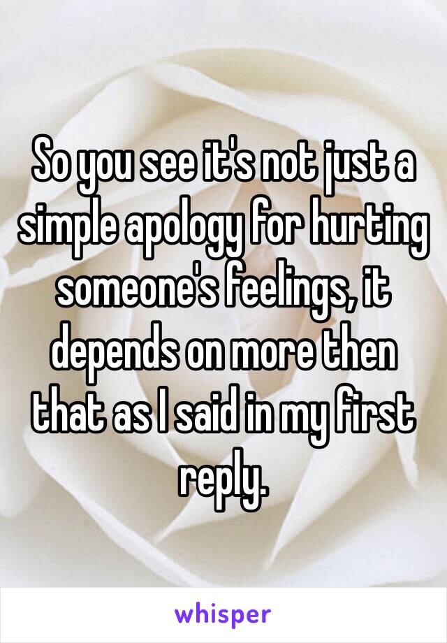 So you see it's not just a simple apology for hurting someone's feelings, it depends on more then that as I said in my first reply. 