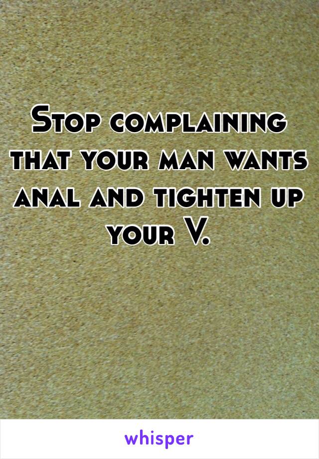 Stop complaining that your man wants anal and tighten up your V. 