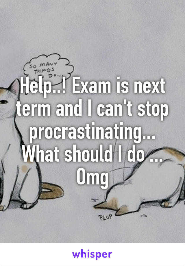 Help..! Exam is next term and I can't stop procrastinating... What should I do ... Omg