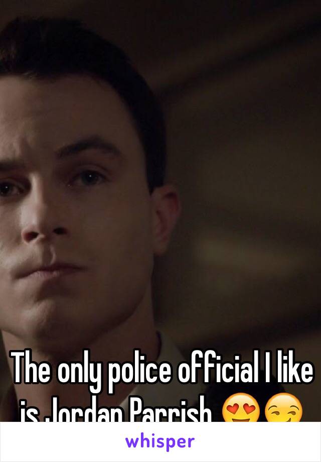 The only police official I like is Jordan Parrish 😍😏