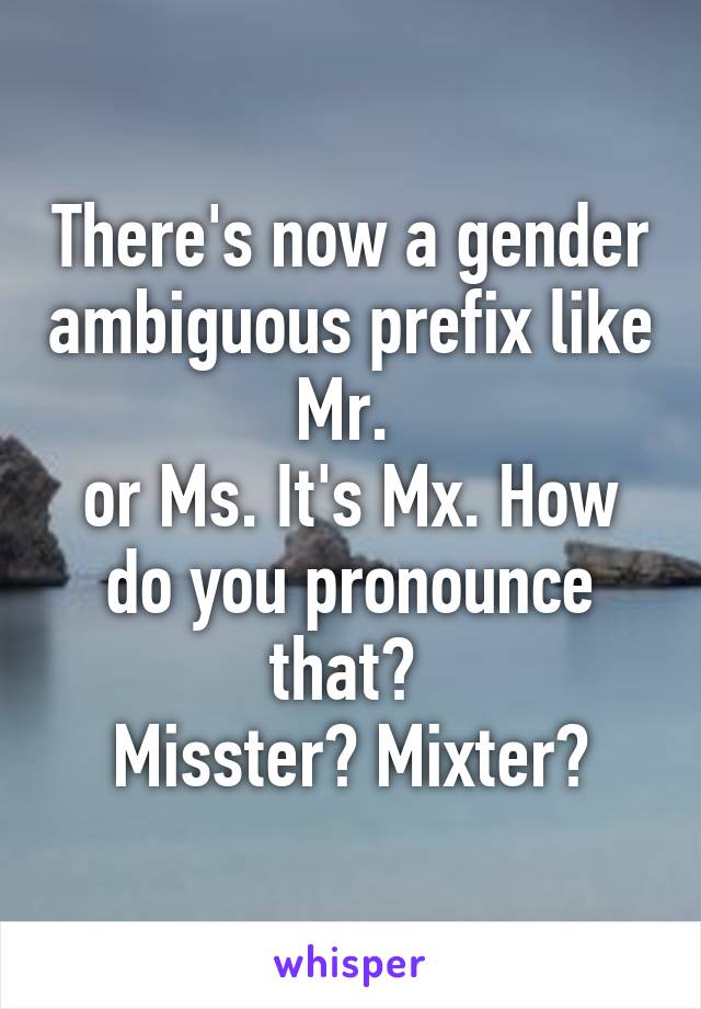 There's now a gender ambiguous prefix like Mr. 
or Ms. It's Mx. How do you pronounce that? 
Misster? Mixter?