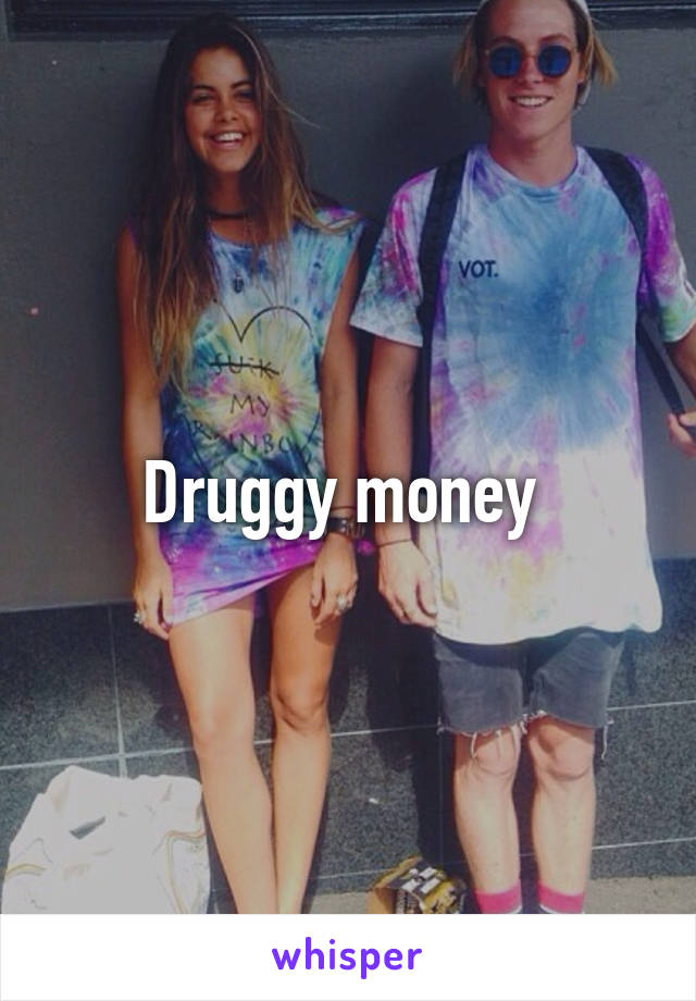 Druggy money 