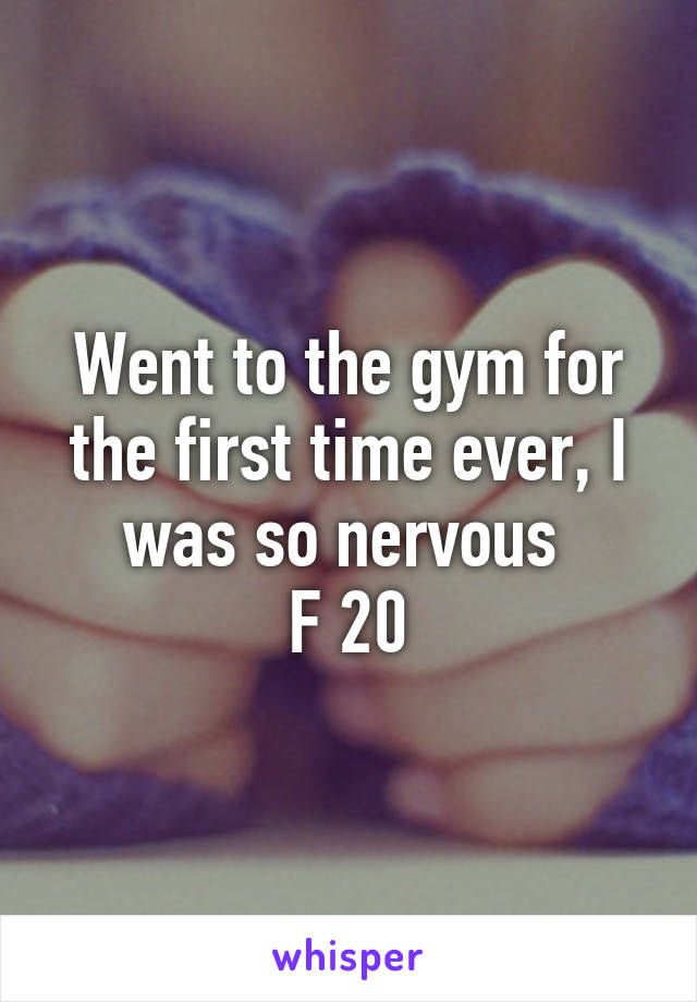 Went to the gym for the first time ever, I was so nervous 
F 20