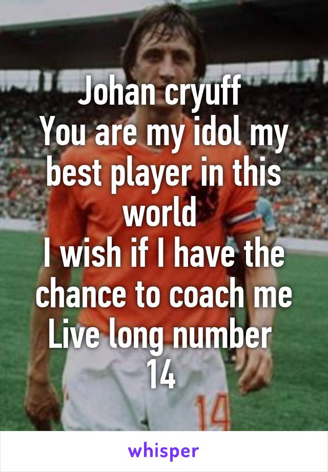 Johan cryuff 
You are my idol my best player in this world 
I wish if I have the chance to coach me
Live long number 
14 