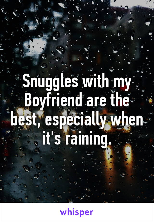 Snuggles with my Boyfriend are the best, especially when it's raining.