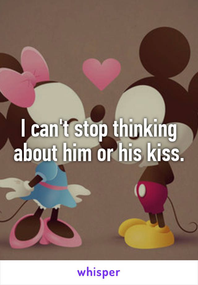 I can't stop thinking about him or his kiss.