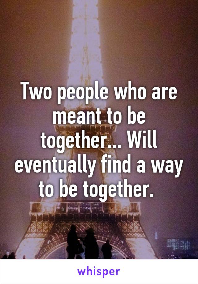 Two people who are meant to be together... Will eventually find a way to be together. 