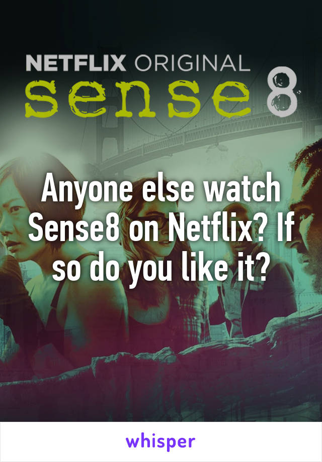 Anyone else watch Sense8 on Netflix? If so do you like it?