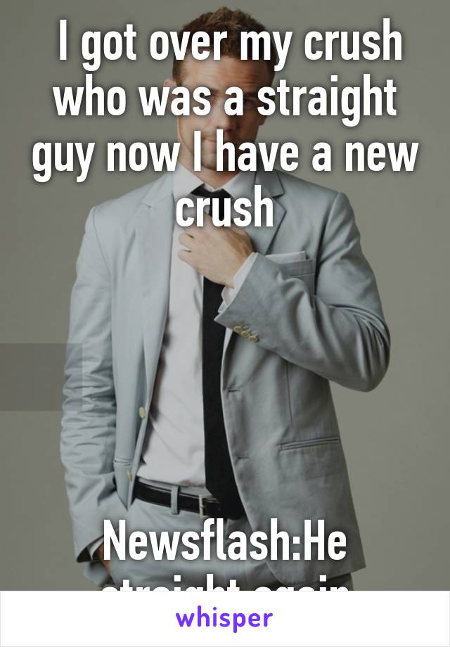  I got over my crush who was a straight guy now I have a new crush





Newsflash:He straight again