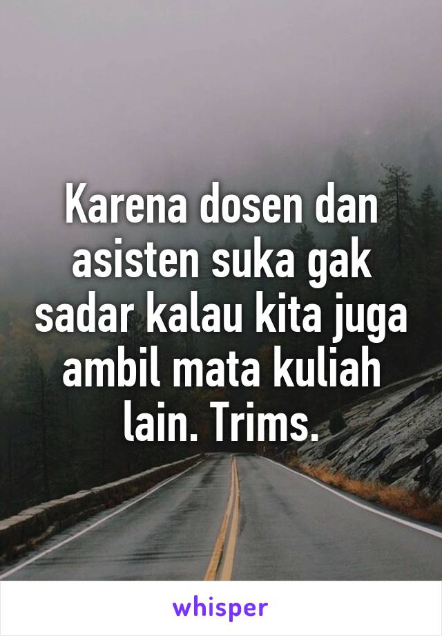 Karena dosen dan asisten suka gak sadar kalau kita juga ambil mata kuliah lain. Trims.