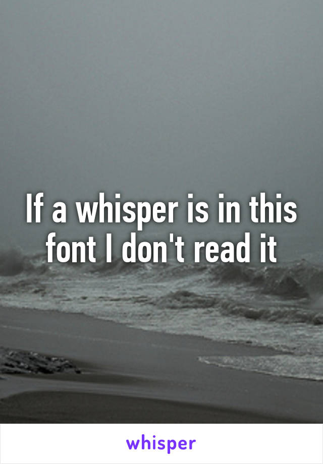 If a whisper is in this font I don't read it