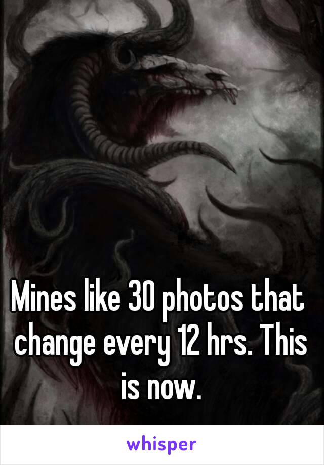 Mines like 30 photos that change every 12 hrs. This is now.