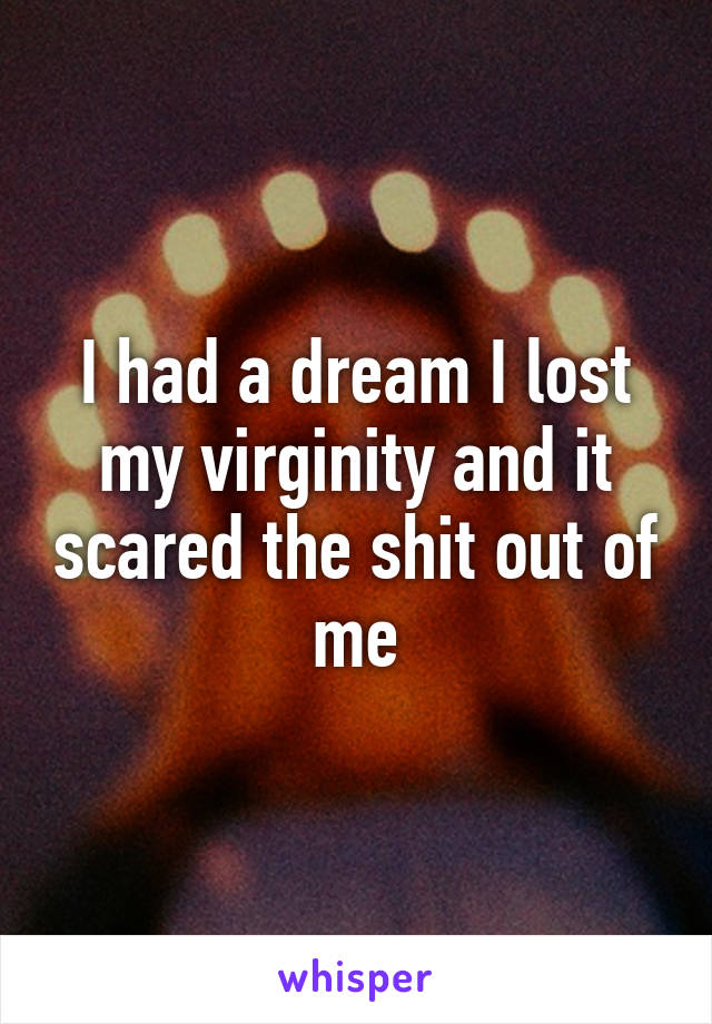 I had a dream I lost my virginity and it scared the shit out of me