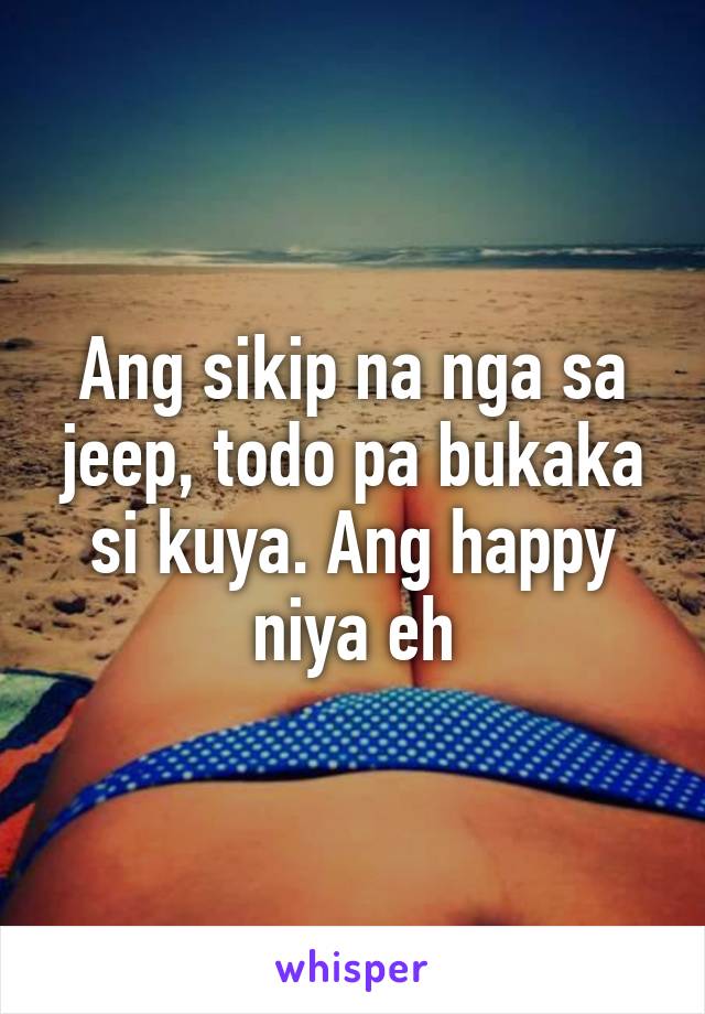 Ang sikip na nga sa jeep, todo pa bukaka si kuya. Ang happy niya eh