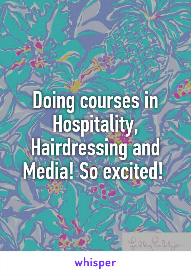 Doing courses in Hospitality, Hairdressing and Media! So excited! 