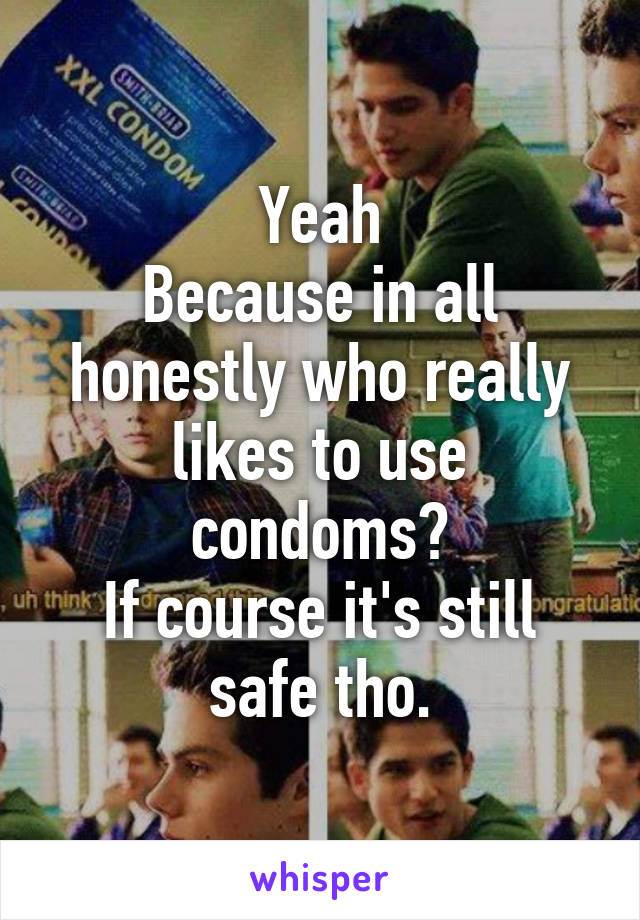 Yeah
Because in all honestly who really likes to use condoms?
If course it's still safe tho.