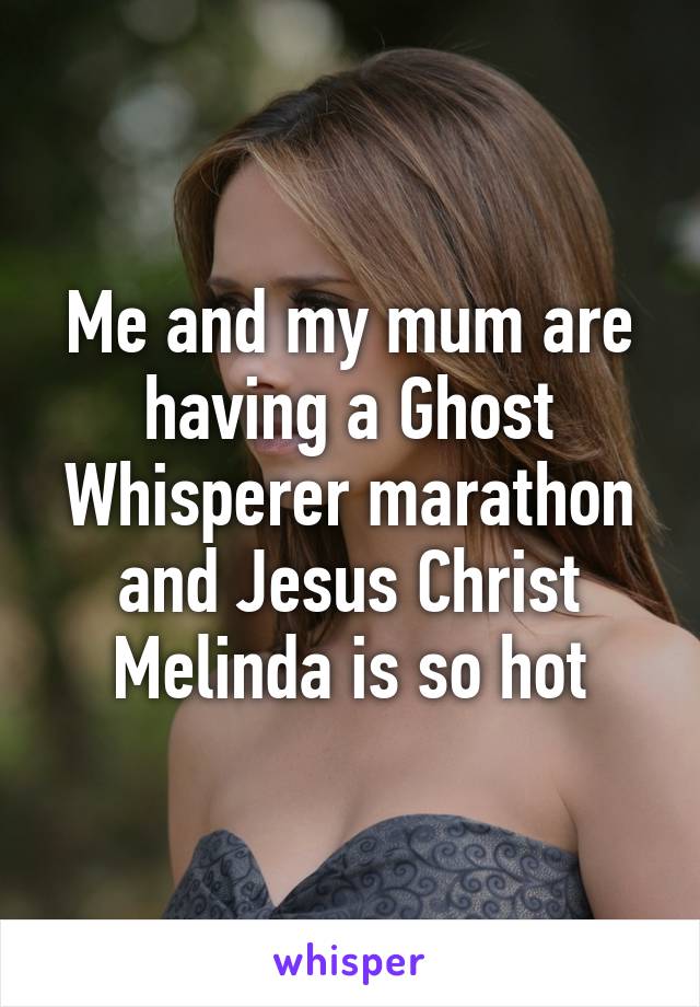 Me and my mum are having a Ghost Whisperer marathon and Jesus Christ Melinda is so hot