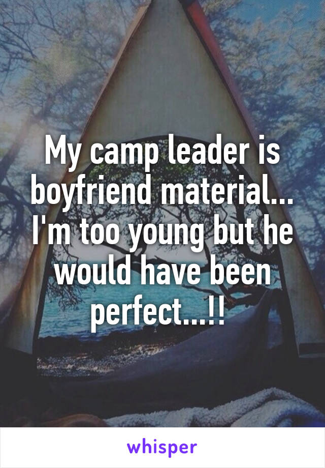 My camp leader is boyfriend material... I'm too young but he would have been perfect...!! 