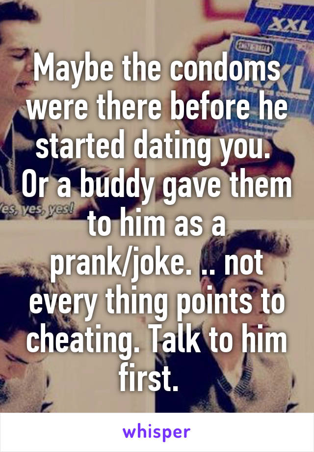 Maybe the condoms were there before he started dating you.  Or a buddy gave them to him as a prank/joke. .. not every thing points to cheating. Talk to him first.  