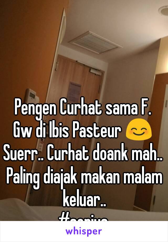 Pengen Curhat sama F.
Gw di Ibis Pasteur 😊
Suerr.. Curhat doank mah.. Paling diajak makan malam keluar..
#serius