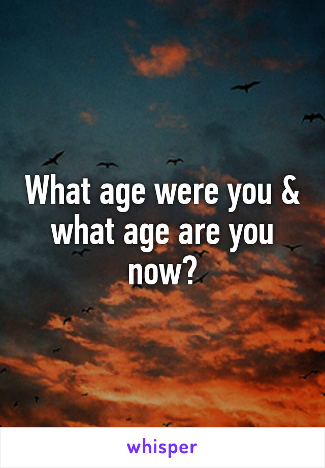 What age were you & what age are you now?