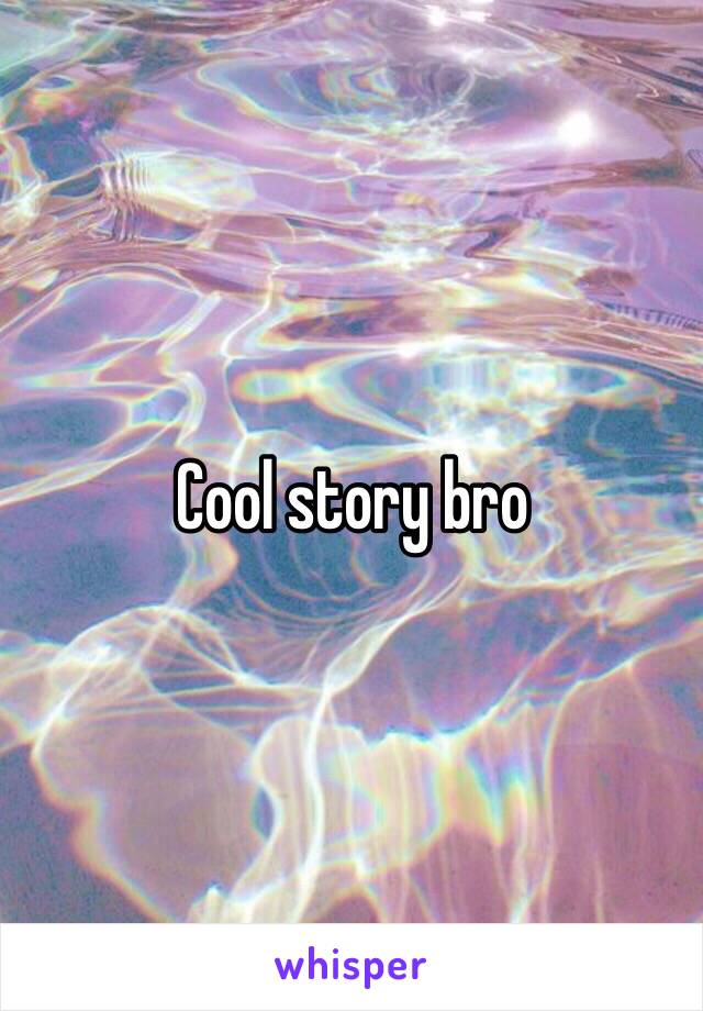 Cool story bro