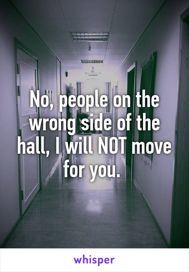 No, people on the wrong side of the hall, I will NOT move for you. 